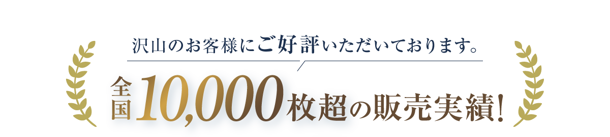 沢山のお客様にご好評いただいております。全国10,000枚超の販売実績!