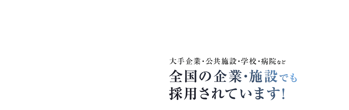 大手企業・公共施設・学校・病院など全国の企業・施設でも採用されています!
